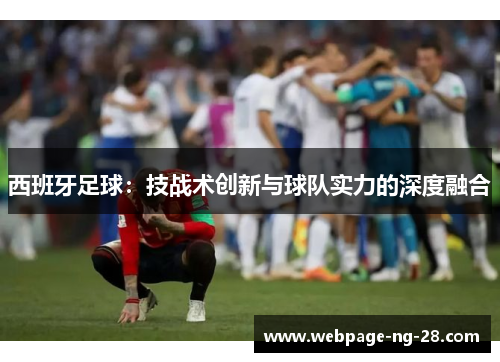 西班牙足球：技战术创新与球队实力的深度融合