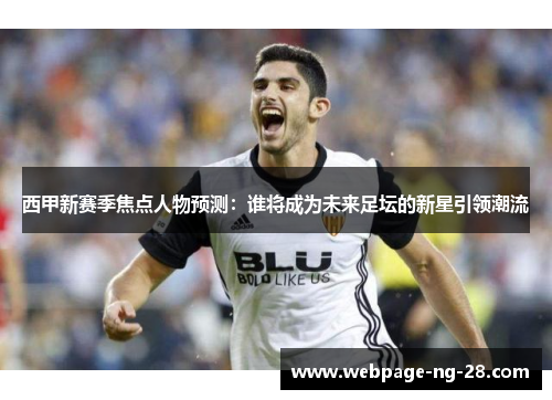 西甲新赛季焦点人物预测：谁将成为未来足坛的新星引领潮流