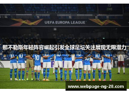 那不勒斯年轻阵容崛起引发全球足坛关注展现无限潜力 那不勒斯年轻阵容崛起引发全球足坛关注展现无限潜力