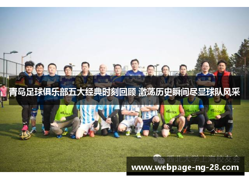青岛足球俱乐部五大经典时刻回顾 激荡历史瞬间尽显球队风采