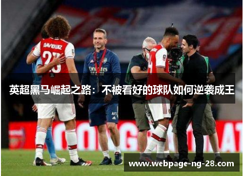 英超黑马崛起之路：不被看好的球队如何逆袭成王