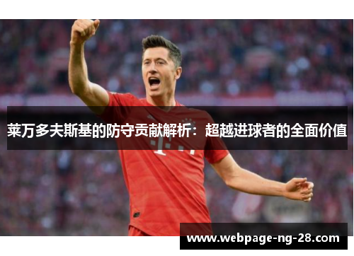 莱万多夫斯基的防守贡献解析:超越进球者的全面价值 莱万多夫斯基的防守贡献解析:超越进球者的全面价值
