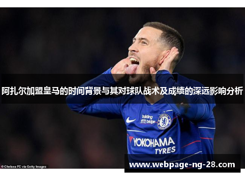 阿扎尔加盟皇马的时间背景与其对球队战术及成绩的深远影响分析