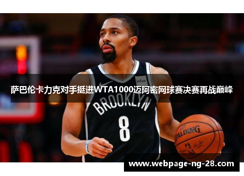 萨巴伦卡力克对手挺进WTA1000迈阿密网球赛决赛再战巅峰 萨巴伦卡力克对手挺进WTA1000迈阿密网球赛决赛再战巅峰