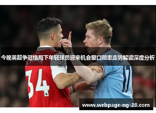 今晚英超争冠格局下年轻球员迎来机会窗口赔率走势解读深度分析