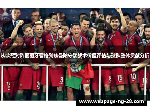 从欧冠对阵葡萄牙看格列兹曼防守端战术价值评估与球队整体贡献分析