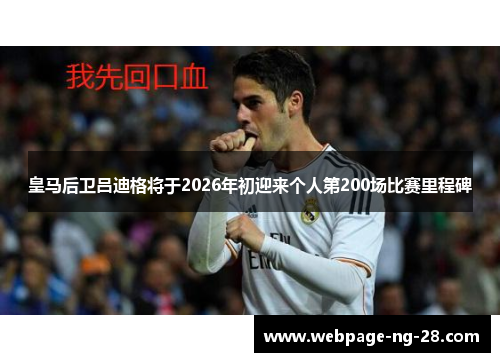 皇马后卫吕迪格将于2026年初迎来个人第200场比赛里程碑